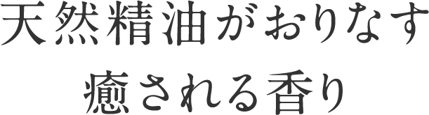 天然精油がおりなす癒される香り